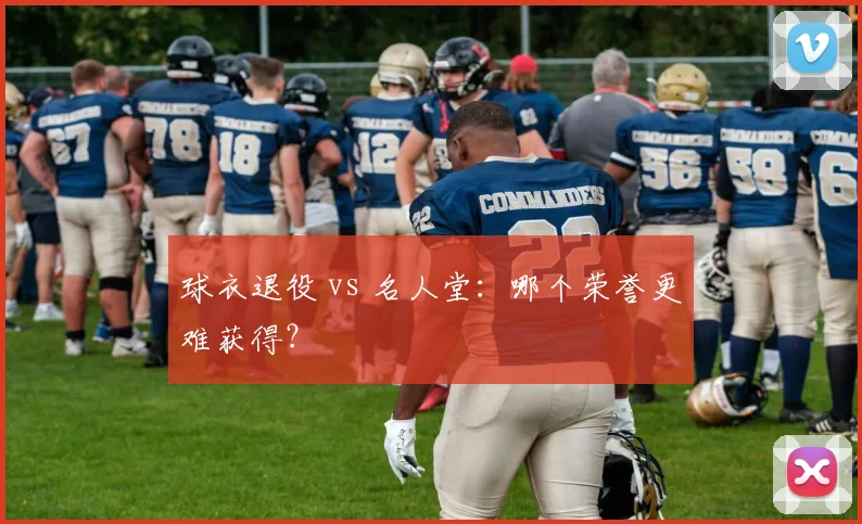 球衣退役 vs 名人堂：哪个荣誉更难获得？