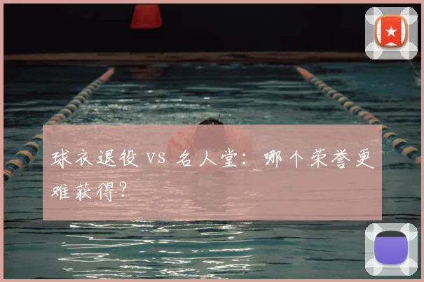 球衣退役 vs 名人堂:哪个荣誉更难获得?
