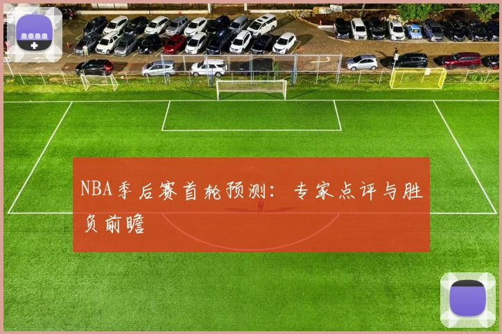 NBA季后赛首轮预测：专家点评与胜负前瞻