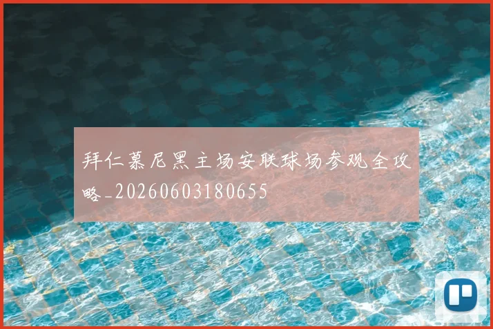 拜仁慕尼黑主场安联球场参观全攻略_20260603180655