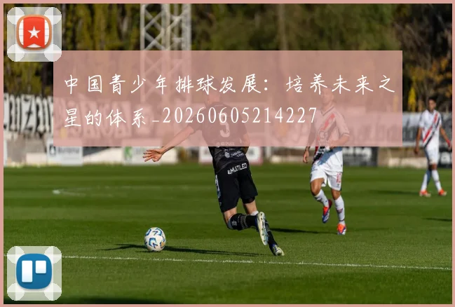 中国青少年排球发展：培养未来之星的体系_20260605214227