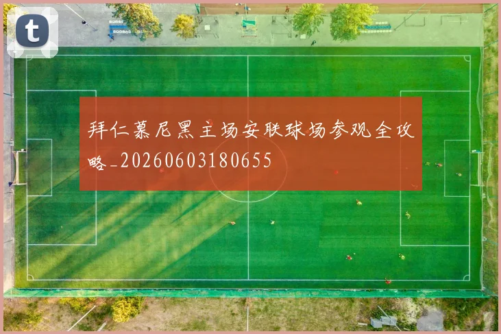 拜仁慕尼黑主场安联球场参观全攻略_20260603180655