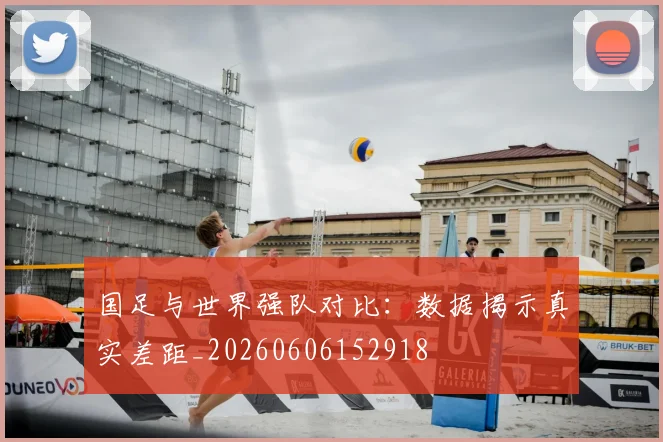 国足与世界强队对比：数据揭示真实差距_20260606152918