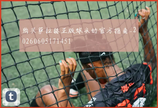 购买萨拉赫正版球衣的官方指南_20260605171451