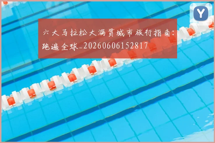 六大马拉松大满贯城市旅行指南:跑遍全球_20260606152817
