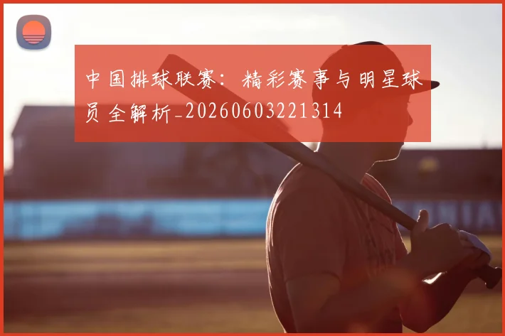 中国排球联赛:精彩赛事与明星球员全解析_20260603221314