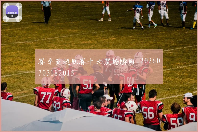 赛季英超联赛十大震撼瞬间_20260703182015