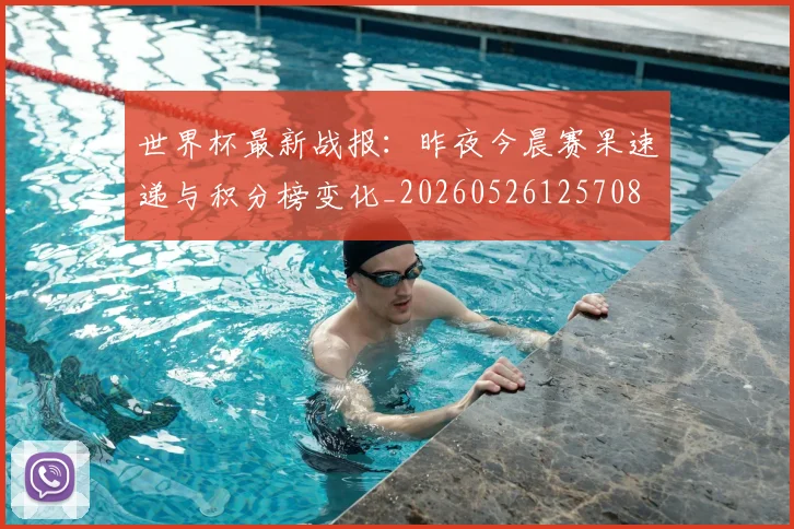 世界杯最新战报：昨夜今晨赛果速递与积分榜变化_20260526125708
