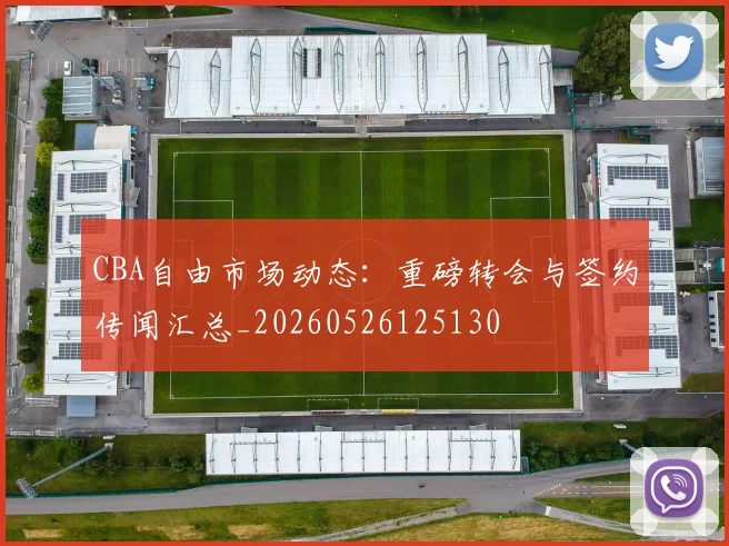CBA自由市场动态:重磅转会与签约传闻汇总_20260526125130