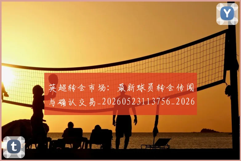 英超转会市场:最新球员转会传闻与确认交易_20260523113756_20260702174935