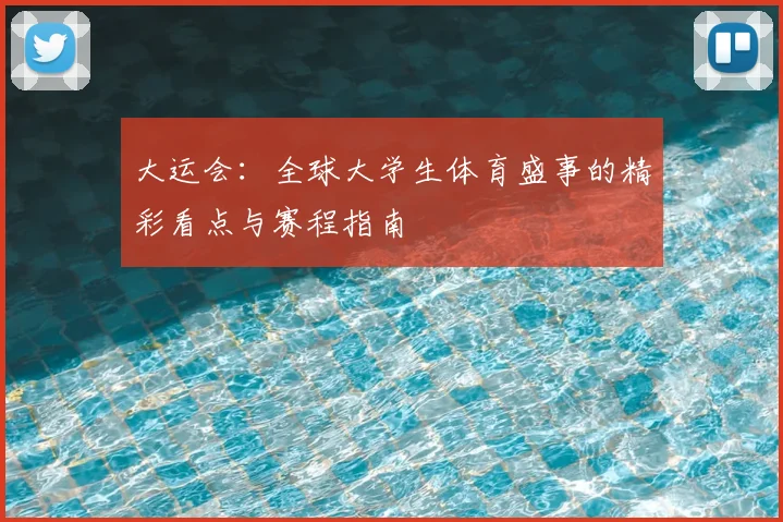 大运会：全球大学生体育盛事的精彩看点与赛程指南