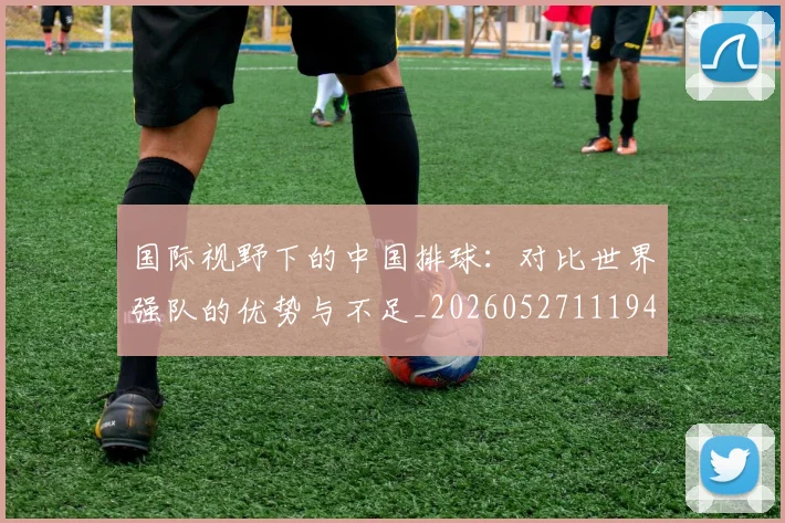 国际视野下的中国排球：对比世界强队的优势与不足_20260527111947